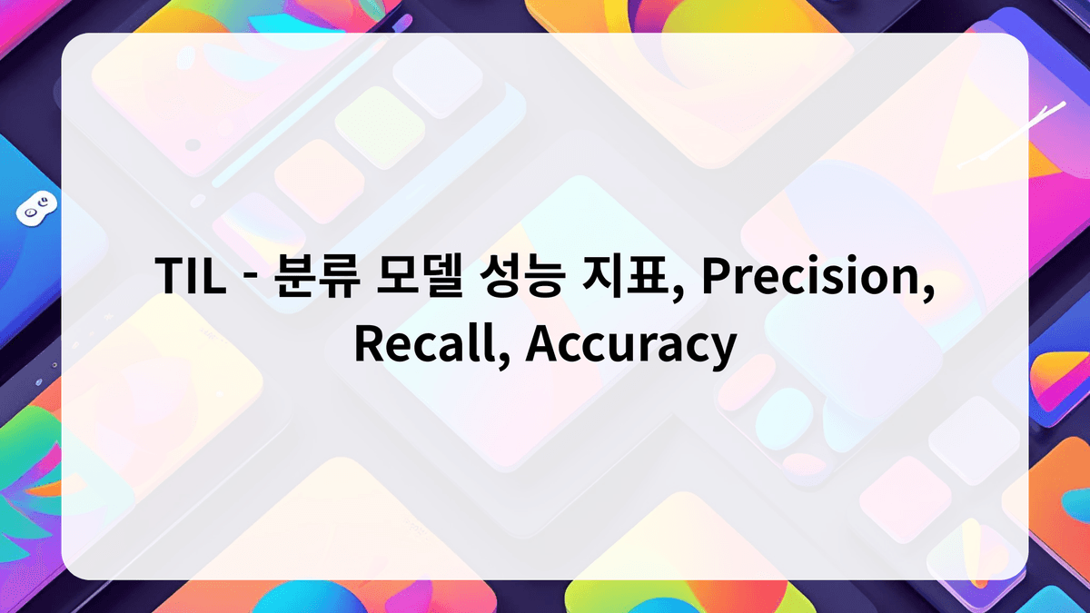 TIL - 분류 모델 성능 지표, Precision, Recall, Accuracy thumbnail